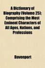 A Dictionary of Biography  Comprising the Most Eminent Characters of All Ages Nations and Professions