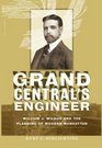 Grand Central's Engineer William J Wilgus and the Planning of Modern Manhattan