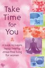 Take Time for You A Book to Inspire Happy Healthy Stressfree Living for Women