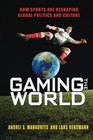 Gaming the World How Sports Are Reshaping Global Politics and Culture