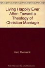Living Happily Ever After Toward a Theology of Christian Marriage