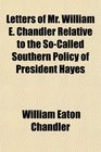 Letters of Mr William E Chandler Relative to the SoCalled Southern Policy of President Hayes