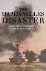 The Dardanelles Disaster Winston Churchill's Greatest Defeat