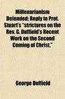 Millenarianism Defended Reply to Prof Stuart's strictures on the Rev G Duffield's Recent Work on the Second Coming of Christ