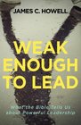 Weak Enough to Lead What the Bible Tells Us about Powerful Leadership
