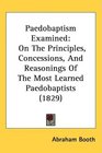 Paedobaptism Examined On The Principles Concessions And Reasonings Of The Most Learned Paedobaptists
