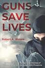 Guns Save Lives 22 Inspirational True Crime Stories of Survival and SelfDefense with Firearms