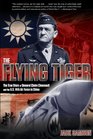 The Flying Tiger The True Story of General Claire Chennault and the US 14th Air Force in China