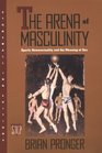 The Arena of Masculinity Sports Homosexuality and the Meaning of Sex