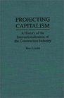 Projecting Capitalism A History of the Internationalization of the Construction Industry