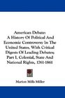 American Debate A History Of Political And Economic Controversy In The United States With Critical Digests Of Leading Debates Part I Colonial State And National Rights 17611861