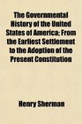 The Governmental History of the United States of America From the Earliest Settlement to the Adoption of the Present Constitution