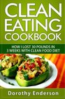 Clean Eating Cookbook: How I Lost 30 Pounds in 3 Weeks with Clean Food Diet