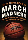 The Ultimate Book of March Madness The Players Games and Cinderellas that Captivated a Nation