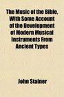 The Music of the Bible With Some Account of the Development of Modern Musical Instruments From Ancient Types