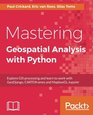 Mastering Geospatial Analysis with Python Explore GIS processing and learn to work with GeoDjango CARTOframes and MapboxGLJupyter