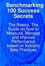 Benchmarking 100 Success Secrets  The Basics The Guide on how to Measure Manage and Improve Performance based on Industry Best Practices