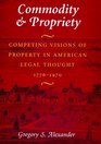 Commodity  Propriety  Competing Visions of Property in American Legal Thought 17761970