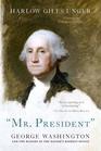 Mr President George Washington and the Making of the Nation's Highest Office