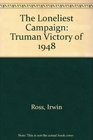 The Loneliest Campaign The Truman Victory of 1948