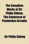 The Complete Works of Sir Philip Sidney The Countesse of Pembrokes Arcadia