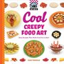 Cool Creepy Food Art: Easy Recipes That Make Food Fun to Eat! (Cool Food Art)