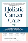 Holistic Cancer Care An Herbal Approach to Reducing Cancer Risk Helping Patients Thrive during Treatment and Minimizing Recurrence