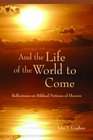 And the Life of the World to Come Reflections on the Biblical Notion of Heaven