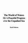 The World of Waters Or A Peaceful Progress o'er the Unpathed Sea