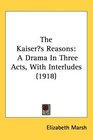 The Kaisers Reasons A Drama In Three Acts With Interludes