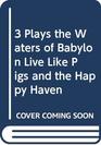 3 Plays the Waters of Babylon Live Like Pigs and the Happy Haven
