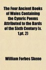 The Four Ancient Books of Wales Containing the Cymric Poems Attributed to the Bards of the Sixth Century