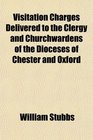 Visitation Charges Delivered to the Clergy and Churchwardens of the Dioceses of Chester and Oxford