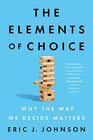 The Elements of Choice Why the Way We Decide Matters