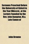 Sermons Preached Before the University of Oxford in the Year Mdcccvi at the Lecture Founded by the Rev John Bampton Ma Late Canon of