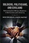 Soldiers Politicians and Civilians Reforming CivilMilitary Relations in Democratic Latin America