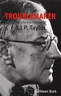 Troublemaker The Life and History of AJP Taylor