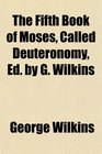 The Fifth Book of Moses Called Deuteronomy Ed by G Wilkins