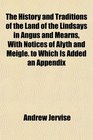 The History and Traditions of the Land of the Lindsays in Angus and Mearns With Notices of Alyth and Meigle to Which Is Added an Appendix