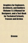 Graphics for Engineers Architects and Builders  A Manual for Designers and a TextBook for Technical Schools Trusses and Arches