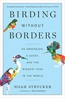 Birding Without Borders An Obsession a Quest and the Biggest Year in the World