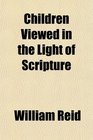 Children Viewed in the Light of Scripture