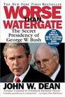 Worse Than Watergate : The Secret Presidency of George W. Bush