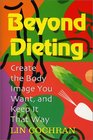 Beyond Dieting Create the Body Image You Want and Keep It That Way
