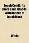 Lough Corrib Its Shores and Islands With Notices of Lough Mask