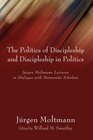 The Politics of Discipleship and Discipleship in Politics Jurgen Moltmann Lectures in Dialogue with Mennonite Scholars