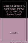 Mapping Spaces A Topological Survey of the Work by James Turrell
