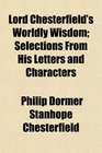 Lord Chesterfield's Worldly Wisdom Selections From His Letters and Characters