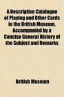 A Descriptive Catalogue of Playing and Other Cards in the British Museum Accompanied by a Concise General History of the Subject and Remarks