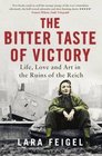 The Bitter Taste of Victory Life Love and Art in the Ruins of the Reich
